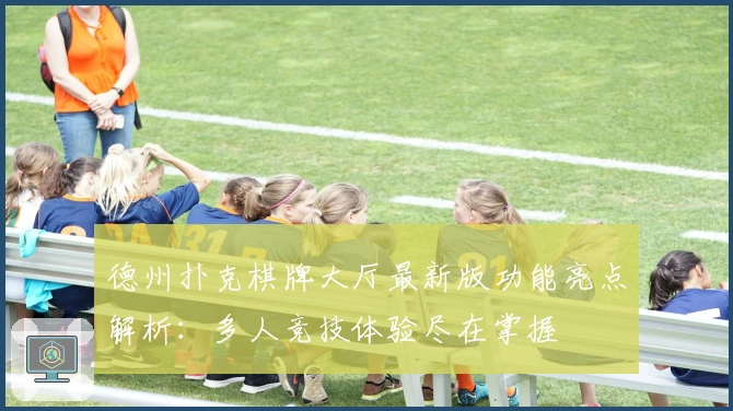 德州扑克棋牌大厅最新版功能亮点解析：多人竞技体验尽在掌握