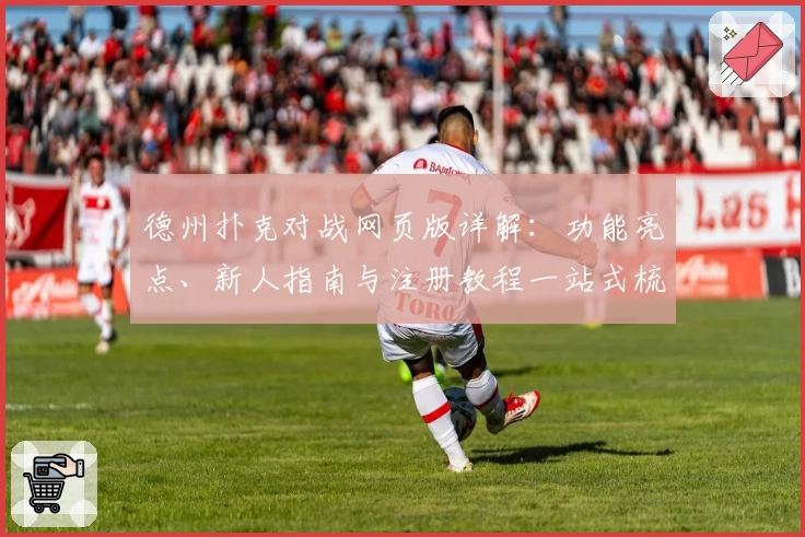 德州扑克对战网页版详解：功能亮点、新人指南与注册教程一站式梳理