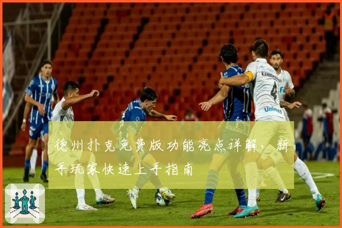 德州扑克免费版功能亮点详解,新手玩家快速上手指南