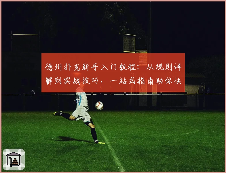 德州扑克新手入门教程：从规则详解到实战技巧，一站式指南助你快速上手