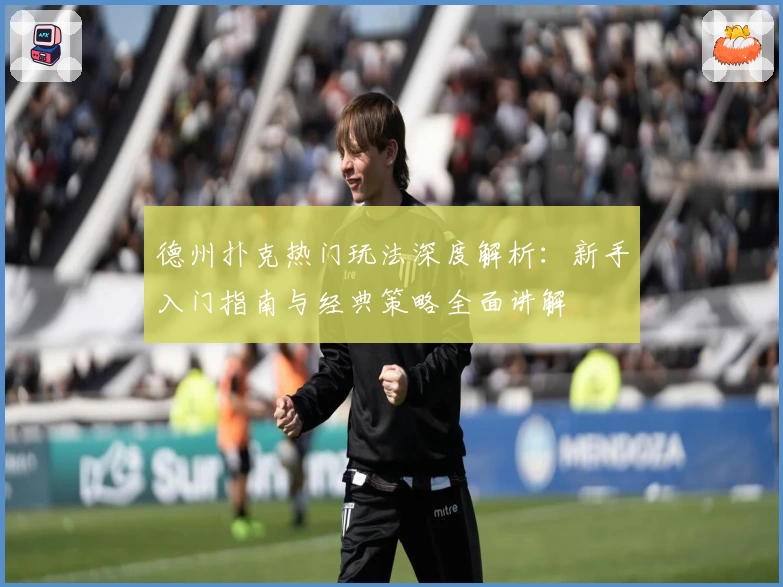 德州扑克热门玩法深度解析：新手入门指南与经典策略全面讲解