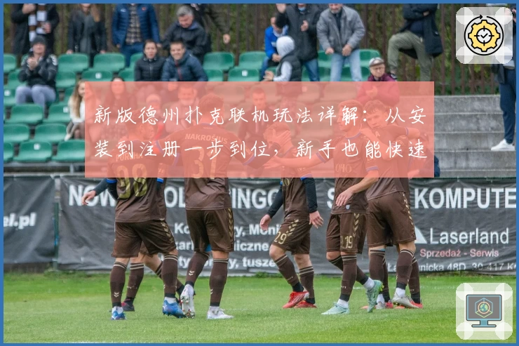 新版德州扑克联机玩法详解：从安装到注册一步到位，新手也能快速上手
