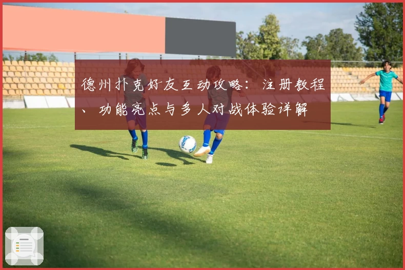 德州扑克好友互动攻略：注册教程、功能亮点与多人对战体验详解