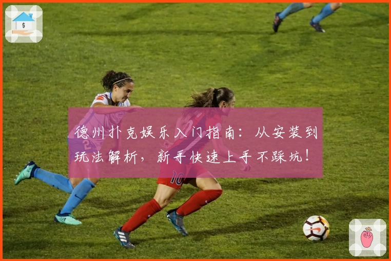 德州扑克娱乐入门指南：从安装到玩法解析，新手快速上手不踩坑！