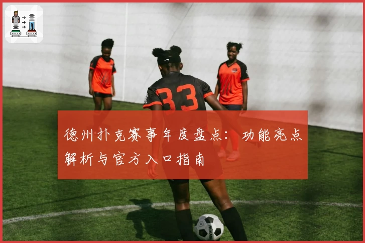 德州扑克赛事年度盘点:功能亮点解析与官方入口指南