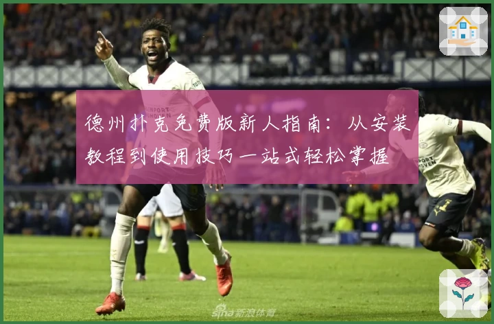 德州扑克免费版新人指南：从安装教程到使用技巧一站式轻松掌握