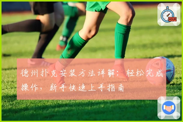 德州扑克安装方法详解：轻松完成操作，新手快速上手指南