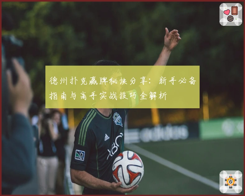 德州扑克赢牌秘诀分享：新手必备指南与高手实战技巧全解析