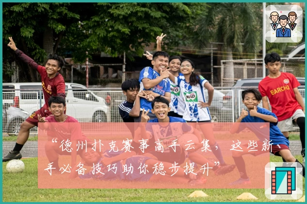 “德州扑克赛事高手云集，这些新手必备技巧助你稳步提升”