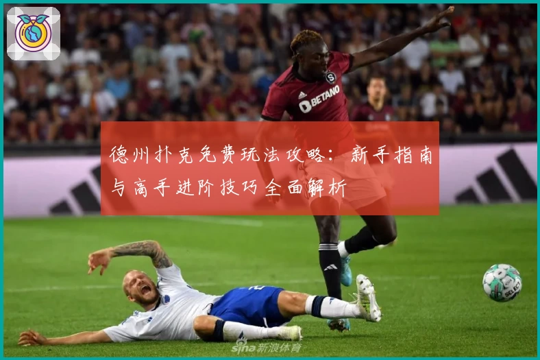 德州扑克免费玩法攻略:新手指南与高手进阶技巧全面解析