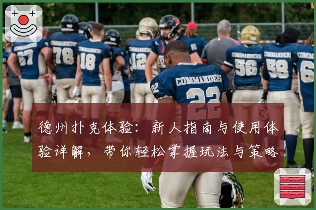 德州扑克体验：新人指南与使用体验详解，带你轻松掌握玩法与策略