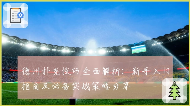 德州扑克技巧全面解析：新手入门指南及必备实战策略分享