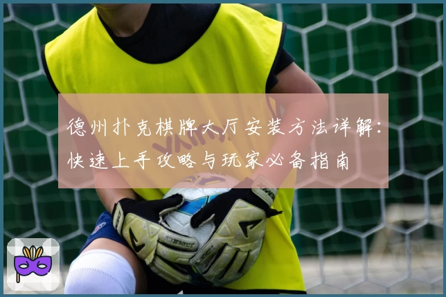 德州扑克棋牌大厅安装方法详解：快速上手攻略与玩家必备指南