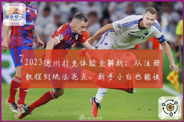 2023德州扑克体验全解析：从注册教程到玩法亮点，新手小白也能快速上手