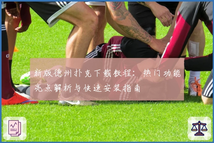 新版德州扑克下载教程：热门功能亮点解析与快速安装指南