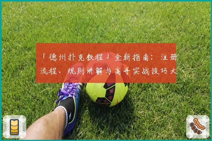 「德州扑克教程」全新指南：注册流程、规则讲解与高手实战技巧大揭秘