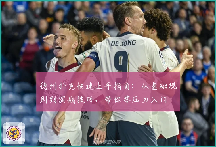 德州扑克快速上手指南：从基础规则到实战技巧，带你零压力入门