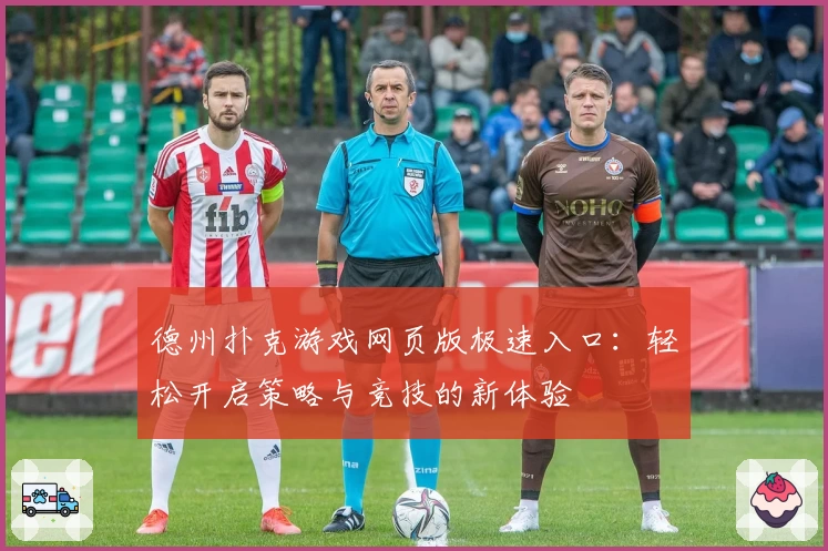 德州扑克游戏网页版极速入口：轻松开启策略与竞技的新体验