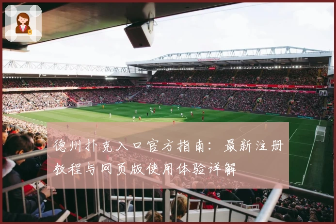 德州扑克入口官方指南：最新注册教程与网页版使用体验详解