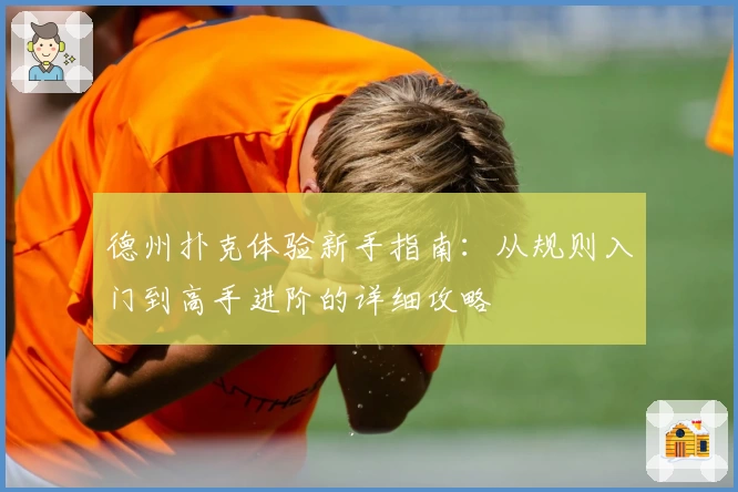 德州扑克体验新手指南：从规则入门到高手进阶的详细攻略