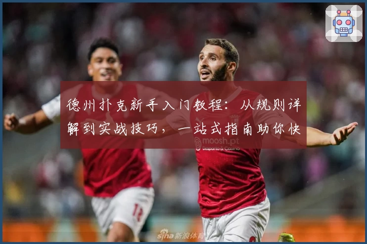 德州扑克新手入门教程：从规则详解到实战技巧，一站式指南助你快速上手