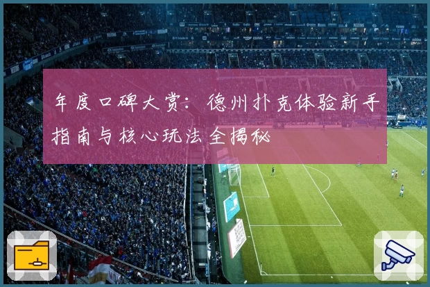 年度口碑大赏：德州扑克体验新手指南与核心玩法全揭秘