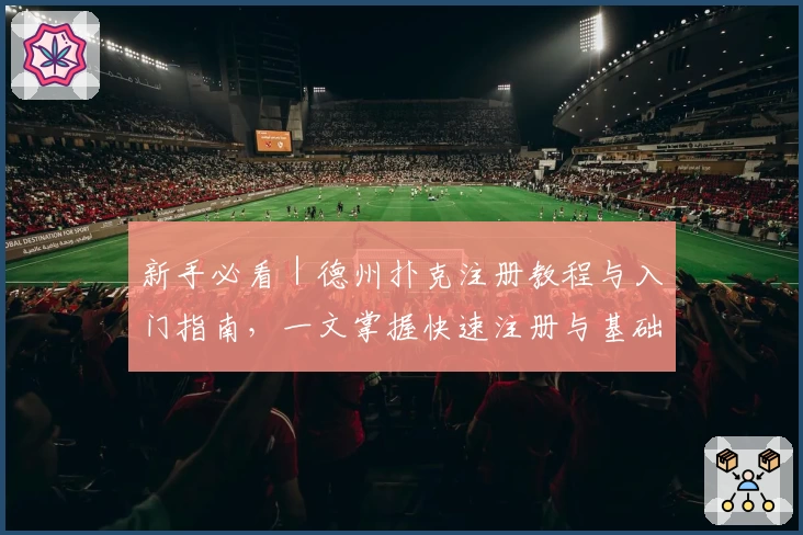 新手必看｜德州扑克注册教程与入门指南，一文掌握快速注册与基础玩法技巧