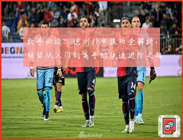 新手必读：德州扑克技巧全解析，助你从入门到高手的快速进阶之路