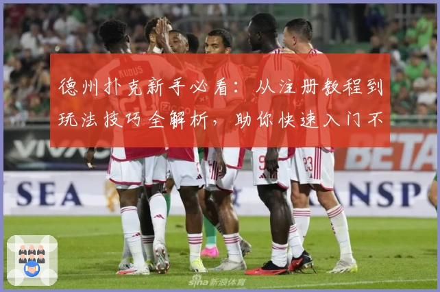 德州扑克新手必看:从注册教程到玩法技巧全解析,助你快速入门不踩雷