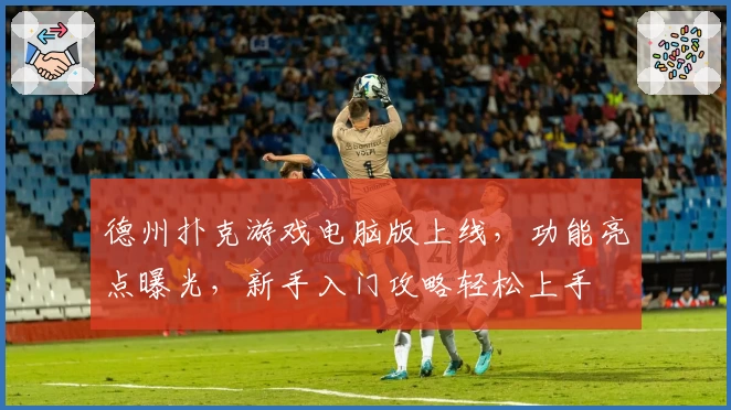 德州扑克游戏电脑版上线，功能亮点曝光，新手入门攻略轻松上手