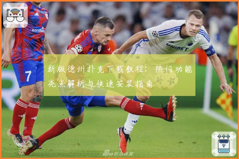 新版德州扑克下载教程：热门功能亮点解析与快速安装指南