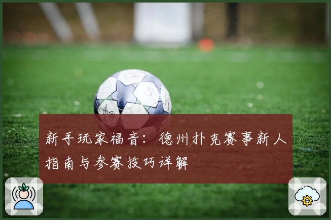 新手玩家福音：德州扑克赛事新人指南与参赛技巧详解