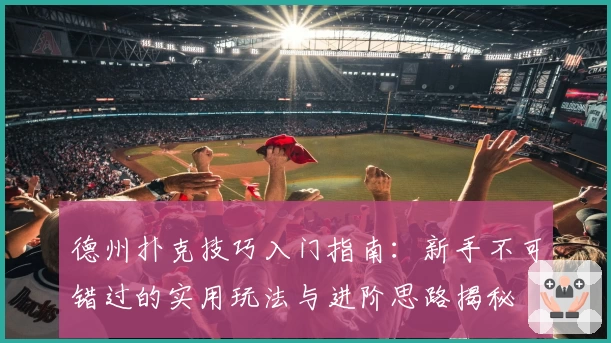 德州扑克技巧入门指南：新手不可错过的实用玩法与进阶思路揭秘