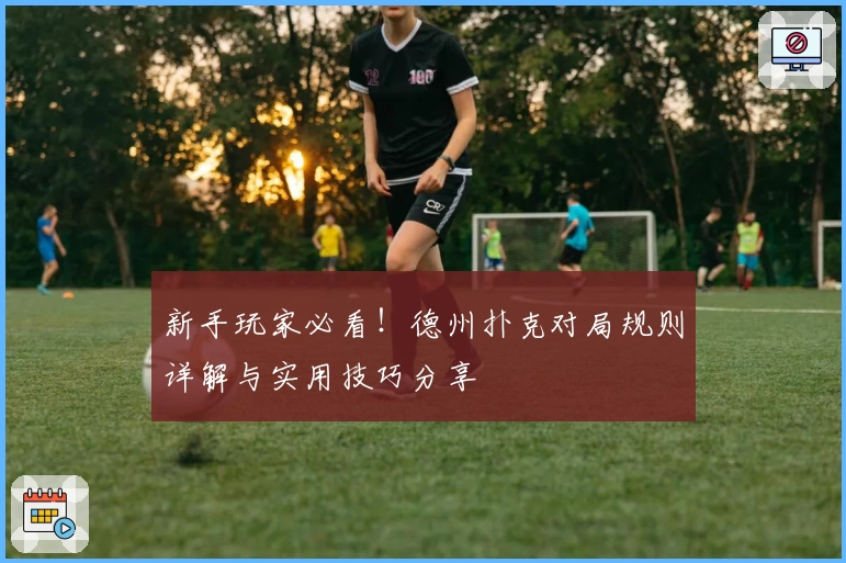 新手玩家必看！德州扑克对局规则详解与实用技巧分享