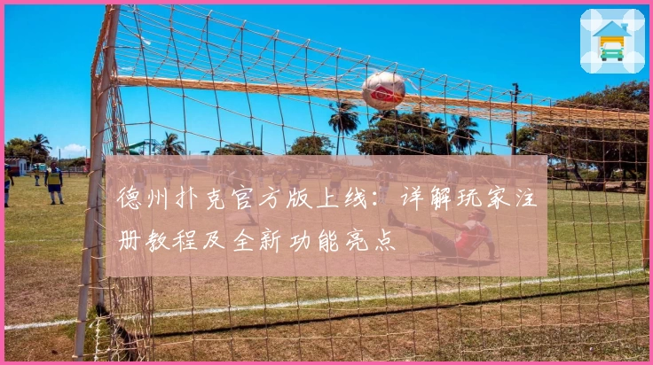 德州扑克官方版上线：详解玩家注册教程及全新功能亮点