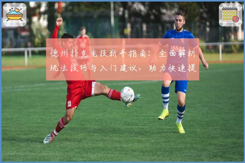 德州扑克竞技新手指南：全面解析玩法技巧与入门建议，助力快速提升竞技水平