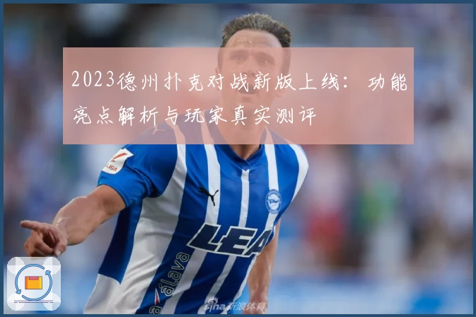 2023德州扑克对战新版上线：功能亮点解析与玩家真实测评