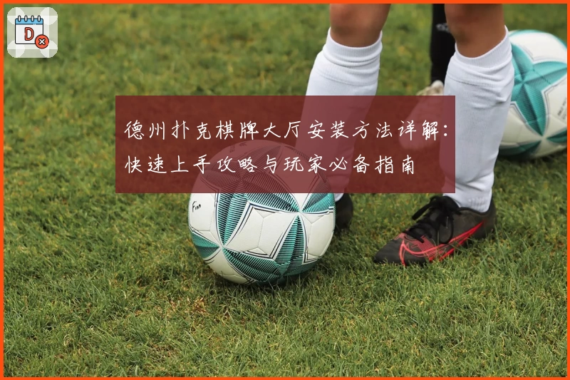 德州扑克棋牌大厅安装方法详解：快速上手攻略与玩家必备指南