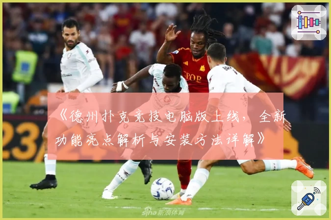 《德州扑克竞技电脑版上线，全新功能亮点解析与安装方法详解》