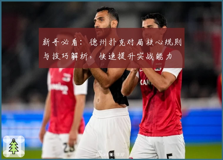 新手必看：德州扑克对局核心规则与技巧解析，快速提升实战能力