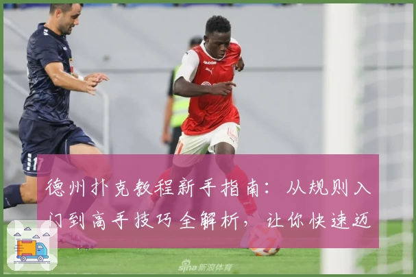 德州扑克教程新手指南：从规则入门到高手技巧全解析，让你快速迈入牌桌之巅