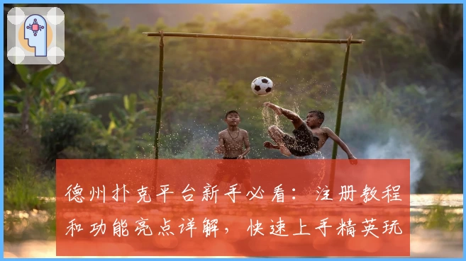 德州扑克平台新手必看：注册教程和功能亮点详解，快速上手精英玩家都在用的热门选择