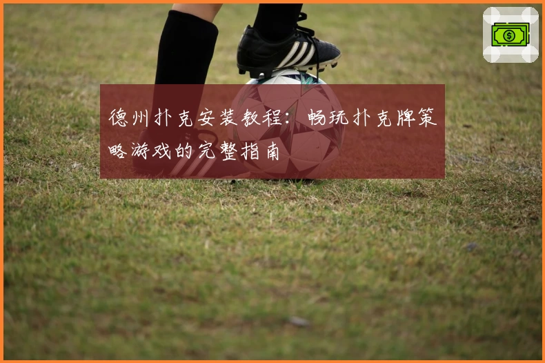 德州扑克安装教程：畅玩扑克牌策略游戏的完整指南