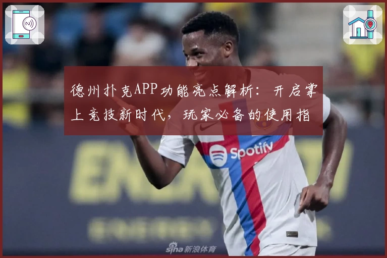 德州扑克APP功能亮点解析：开启掌上竞技新时代，玩家必备的使用指南