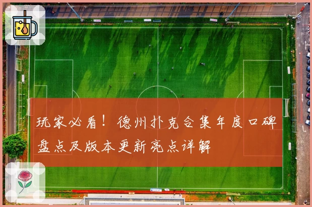 玩家必看！德州扑克合集年度口碑盘点及版本更新亮点详解