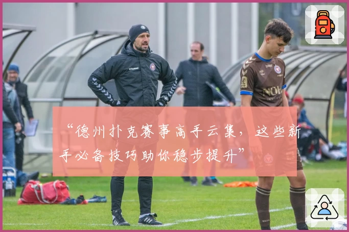 “德州扑克赛事高手云集，这些新手必备技巧助你稳步提升”