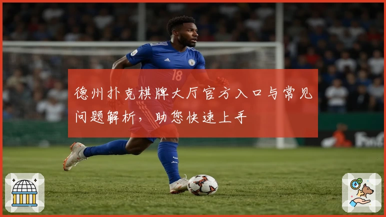 德州扑克棋牌大厅官方入口与常见问题解析，助您快速上手