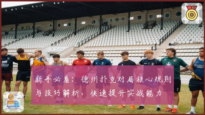 新手必看：德州扑克对局核心规则与技巧解析，快速提升实战能力