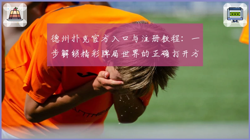 德州扑克官方入口与注册教程：一步解锁精彩牌局世界的正确打开方式