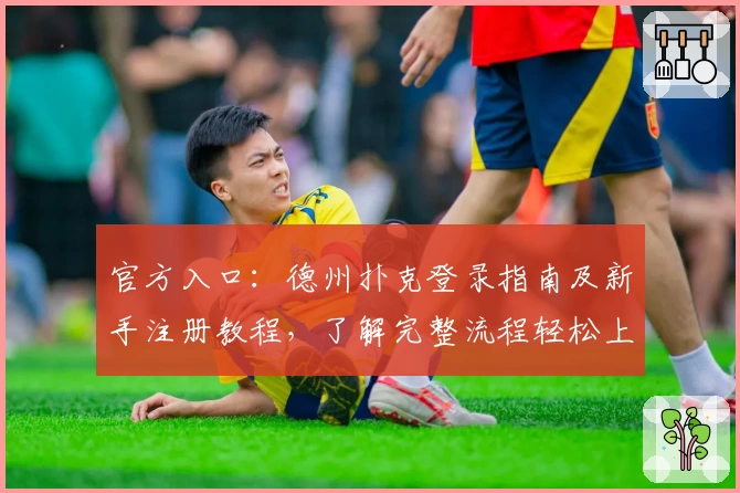 官方入口：德州扑克登录指南及新手注册教程，了解完整流程轻松上手